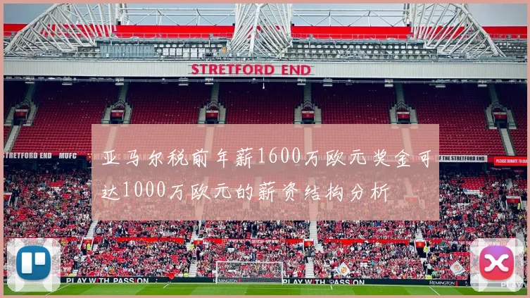 亚马尔税前年薪1600万欧元奖金可达1000万欧元的薪资结构分析