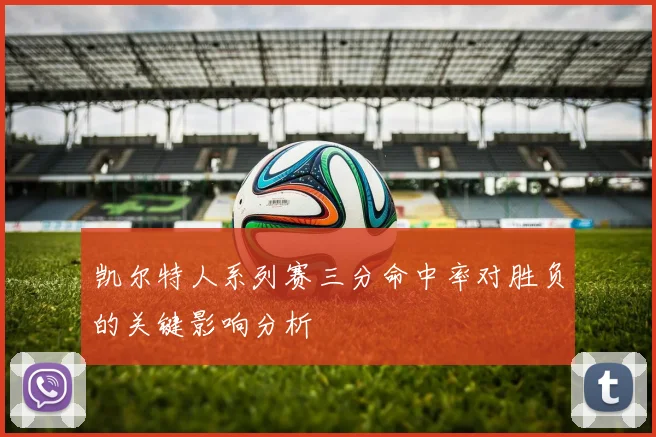 凯尔特人系列赛三分命中率对胜负的关键影响分析